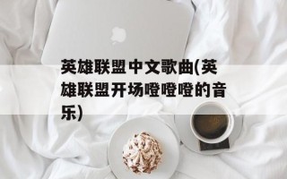 英雄联盟中文歌曲(英雄联盟开场噔噔噔的音乐)