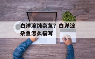 白洋淀炖杂鱼？白洋淀杂鱼怎么描写