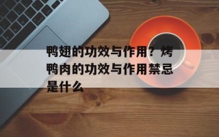 鸭翅的功效与作用？烤鸭肉的功效与作用禁忌是什么