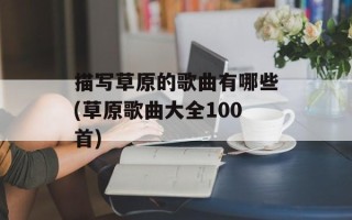 描写草原的歌曲有哪些(草原歌曲大全100首)