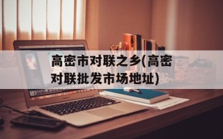 高密市对联之乡(高密对联批发市场地址)