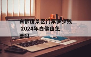 白佛山景区门票多少钱 2024年白佛山免票吗