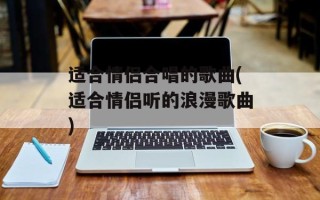 适合情侣合唱的歌曲(适合情侣听的浪漫歌曲)