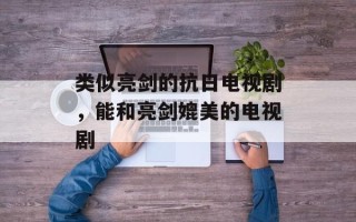 类似亮剑的抗日电视剧，能和亮剑媲美的电视剧