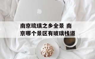 南京琉璃之乡全景 南京哪个景区有玻璃栈道