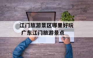 江门旅游景区哪里好玩 广东江门旅游景点