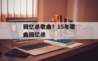 回忆杀歌曲？15年歌曲回忆杀
