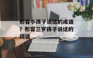 形容小孩子说话的成语？形容三岁孩子说话的词语