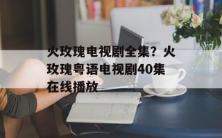 火玫瑰电视剧全集？火玫瑰粤语电视剧40集在线播放