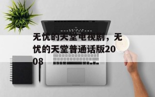 无忧的天堂电视剧，无忧的天堂普通话版2008