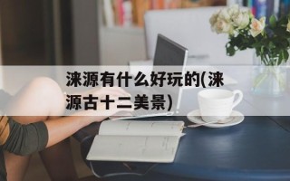 涞源有什么好玩的(涞源古十二美景)