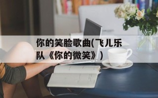 你的笑脸歌曲(飞儿乐队《你的微笑》)