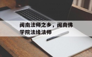 闽南法师之乡，闽南佛学院法缘法师