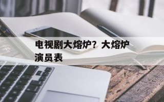 电视剧大熔炉？大熔炉演员表