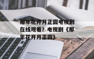 那年花开月正圆电视剧在线观看？电视剧《那年花开月正圆》