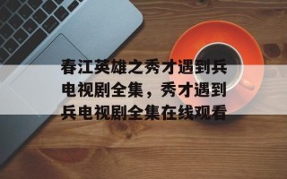 春江英雄之秀才遇到兵电视剧全集，秀才遇到兵电视剧全集在线观看