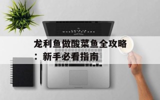 龙利鱼做酸菜鱼全攻略：新手必看指南