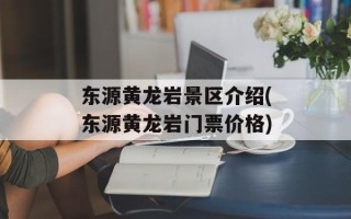 东源黄龙岩景区介绍(东源黄龙岩门票价格)