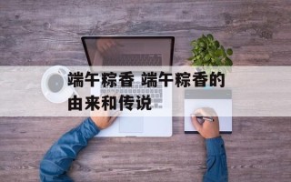 端午粽香 端午粽香的由来和传说