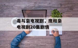 毒与枭电视剧，鹰和枭电视剧20集剧情