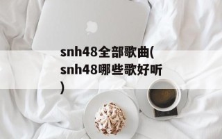snh48全部歌曲(snh48哪些歌好听)