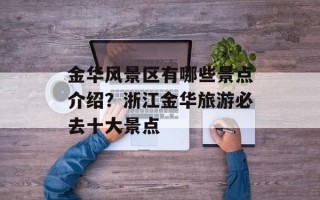 金华风景区有哪些景点介绍？浙江金华旅游必去十大景点