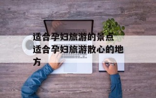 适合孕妇旅游的景点 适合孕妇旅游散心的地方