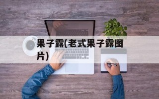 果子露(老式果子露图片)