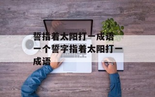 誓指着太阳打一成语 一个誓字指着太阳打一成语
