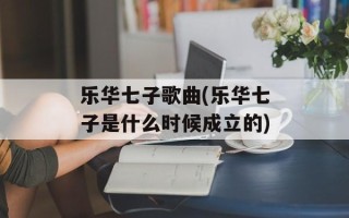 乐华七子歌曲(乐华七子是什么时候成立的)