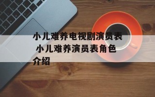小儿难养电视剧演员表 小儿难养演员表角色介绍