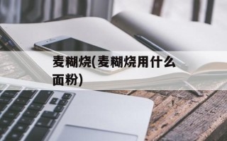 麦糊烧(麦糊烧用什么面粉)