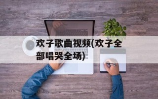 欢子歌曲视频(欢子全部唱哭全场)