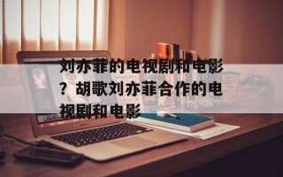刘亦菲的电视剧和电影？胡歌刘亦菲合作的电视剧和电影