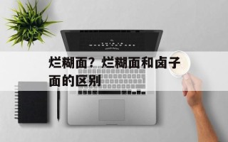 烂糊面？烂糊面和卤子面的区别