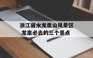 浙江丽水龙泉山风景区 龙泉必去的三个景点