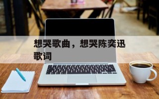 想哭歌曲，想哭陈奕迅歌词
