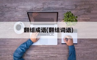 翻组成语(翻组词语)