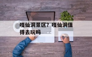 嘎仙洞景区？嘎仙洞值得去玩吗