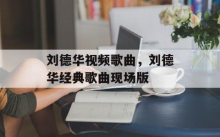 刘德华视频歌曲，刘德华经典歌曲现场版
