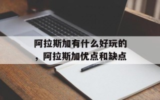 阿拉斯加有什么好玩的，阿拉斯加优点和缺点