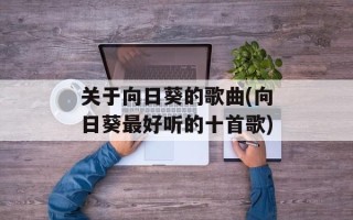 关于向日葵的歌曲(向日葵最好听的十首歌)