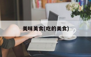 美味美食(吃的美食)