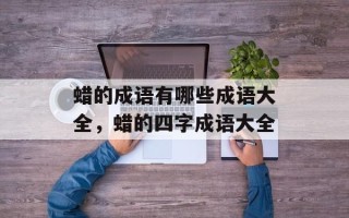 蜡的成语有哪些成语大全，蜡的四字成语大全