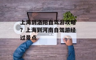 上海到洛阳自驾游攻略？上海到河南自驾游经过景点