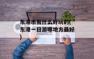 东港市有什么好玩的(东港一日游哪地方最好)