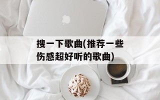 搜一下歌曲(推荐一些伤感超好听的歌曲)