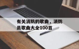 有关消防的歌曲，消防员歌曲大全100首
