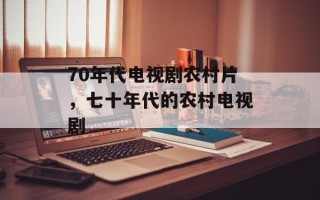 70年代电视剧农村片，七十年代的农村电视剧