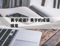 黄子成语？黄字的成语接龙